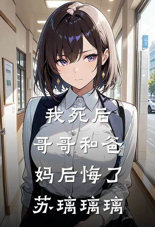 我死后，哥哥和爸妈后悔了苏璃璃璃