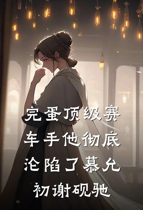 完蛋顶级赛车手他彻底沦陷了慕允初谢砚驰