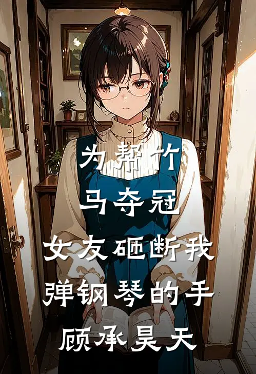 为帮竹马夺冠，女友砸断我弹钢琴的手顾承昊天