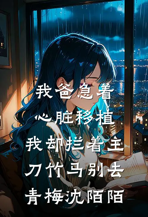 我爸急着心脏移植，我却拦着主刀竹马别去青梅沈陌陌