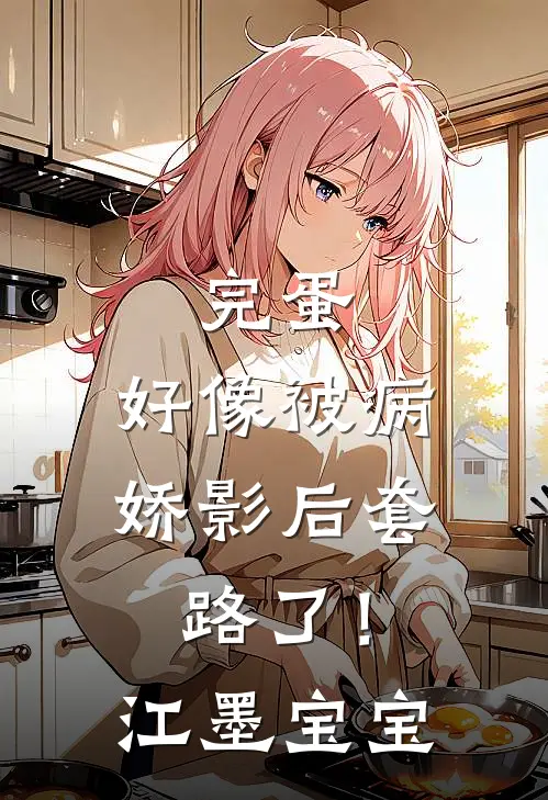 完蛋，好像被病娇影后套路了！江墨宝宝