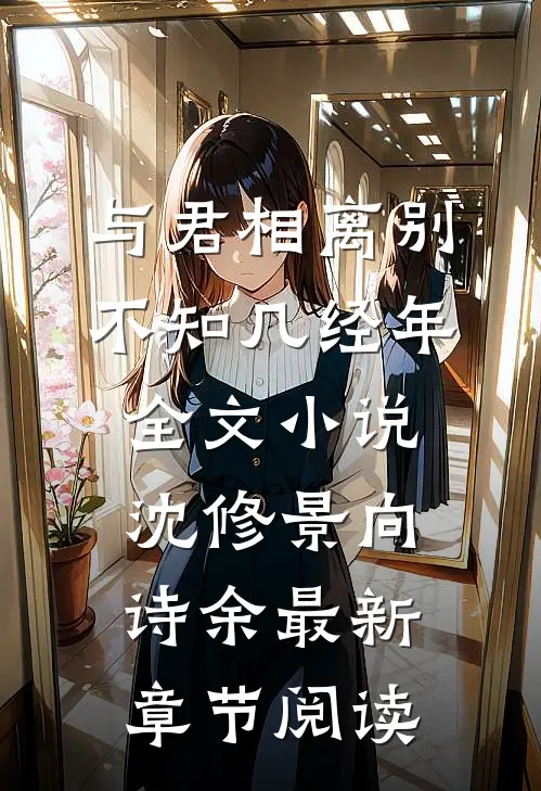 与君相离别，不知几经年全文小说沈修景向诗余最新章节阅读