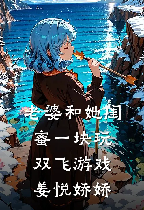 老婆和她闺蜜一块玩双飞游戏姜悦娇娇