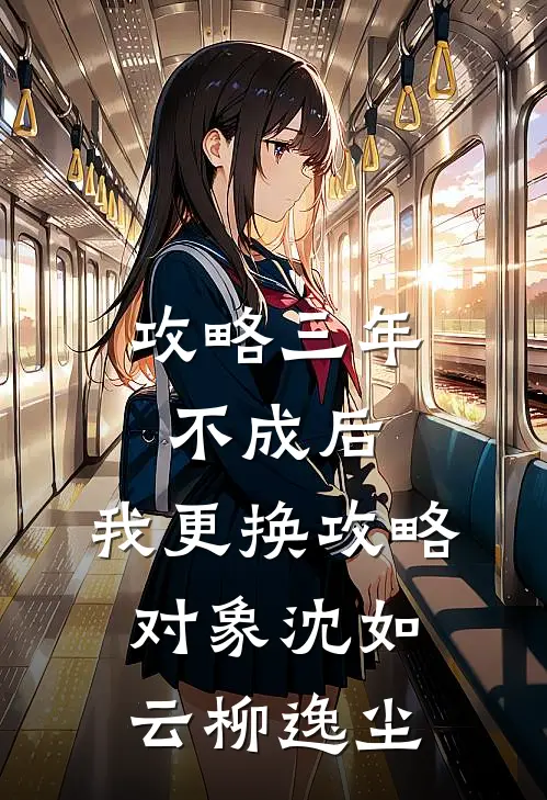 攻略三年不成后，我更换攻略对象沈如云柳逸尘