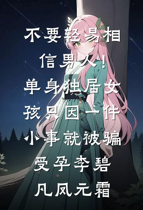 不要轻易相信男人！单身独居女孩只因一件小事，就被骗受孕李碧凡凤元霜