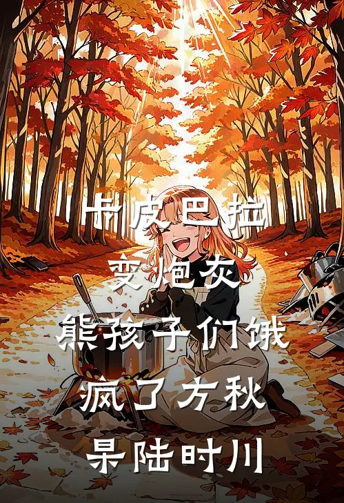 卡皮巴拉变炮灰，熊孩子们饿疯了方秋杲陆时川