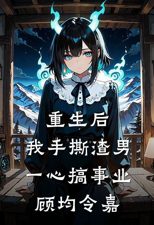 重生后，我手撕渣男一心搞事业顾均令嘉