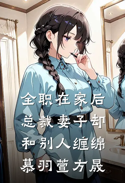 全职在家后，总裁妻子却和别人缠绵慕羽萱方晟