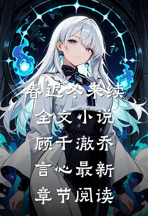 春迟冬来续全文小说顾千澈乔言心最新章节阅读