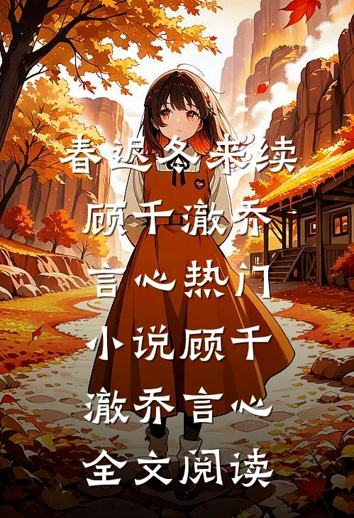 春迟冬来续顾千澈乔言心热门小说（顾千澈乔言心）全文阅读