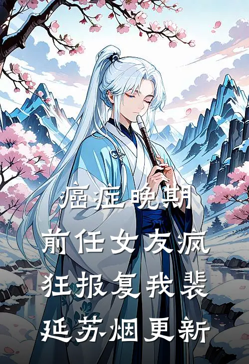 癌症晚期，前任女友疯狂报复我裴延苏烟更新