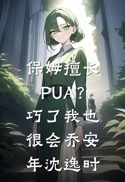 保姆擅长PUA？巧了，我也很会乔安年沈逸时
