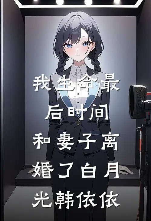 我生命最后时间，和妻子离婚了白月光韩依依
