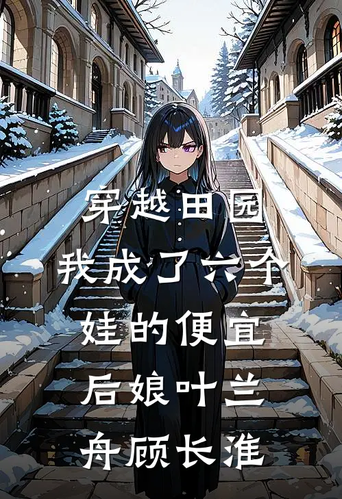 穿越田园：我成了六个娃的便宜后娘叶兰舟顾长淮