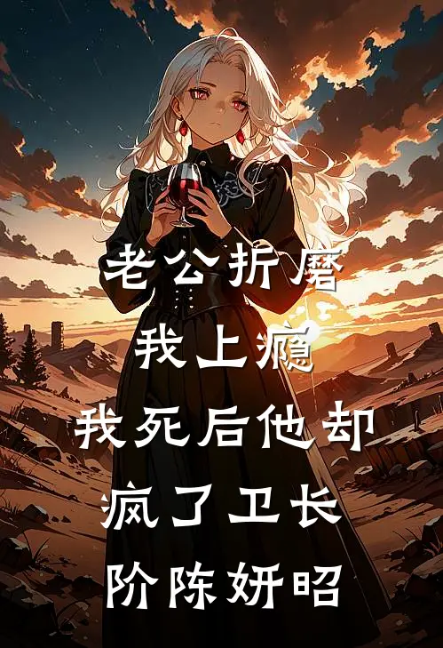 老公折磨我上瘾，我死后他却疯了卫长阶陈妍昭