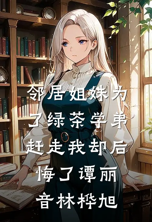 邻居姐妹为了绿茶学弟赶走我却后悔了谭丽音林桦旭