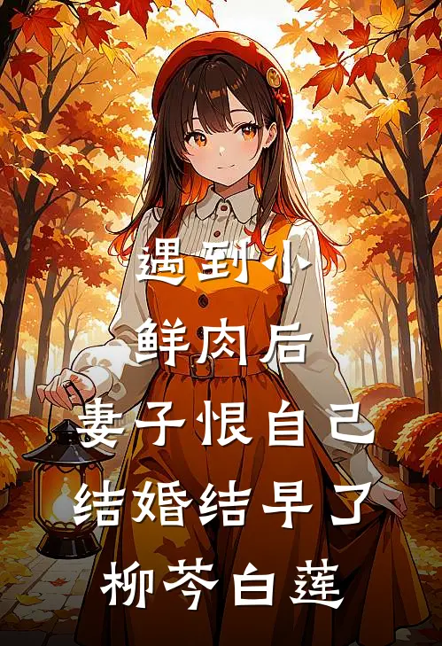 遇到小鲜肉后，妻子恨自己结婚结早了柳芩白莲