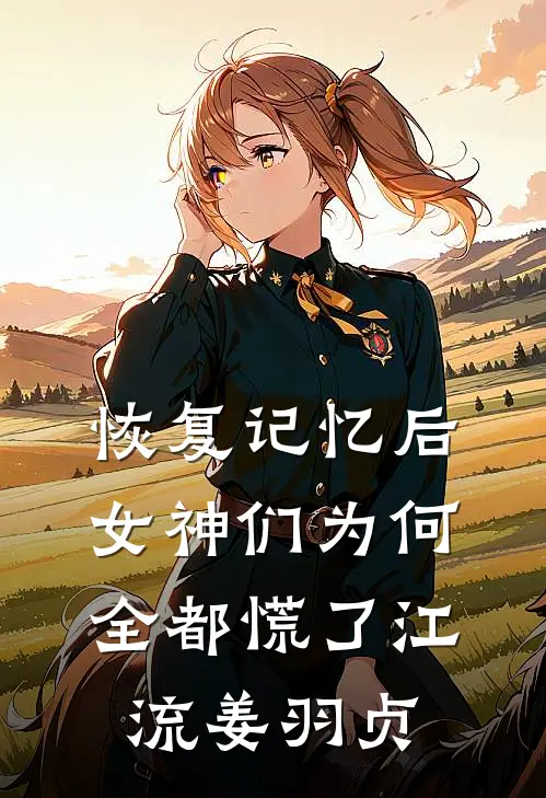 恢复记忆后，女神们为何全都慌了江流姜羽贞