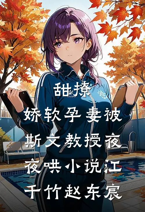 甜撩，娇软孕妻被斯文教授夜夜哄小说江千竹赵东宸