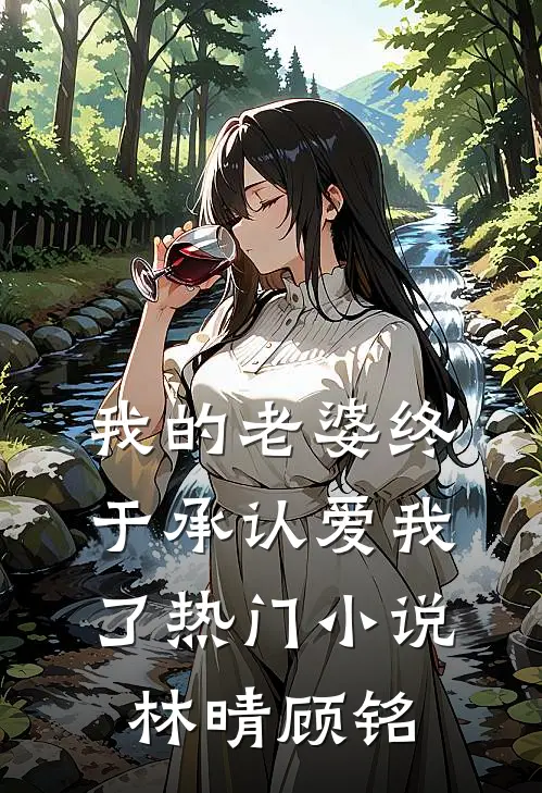 我的老婆终于承认爱我了热门小说林晴顾铭