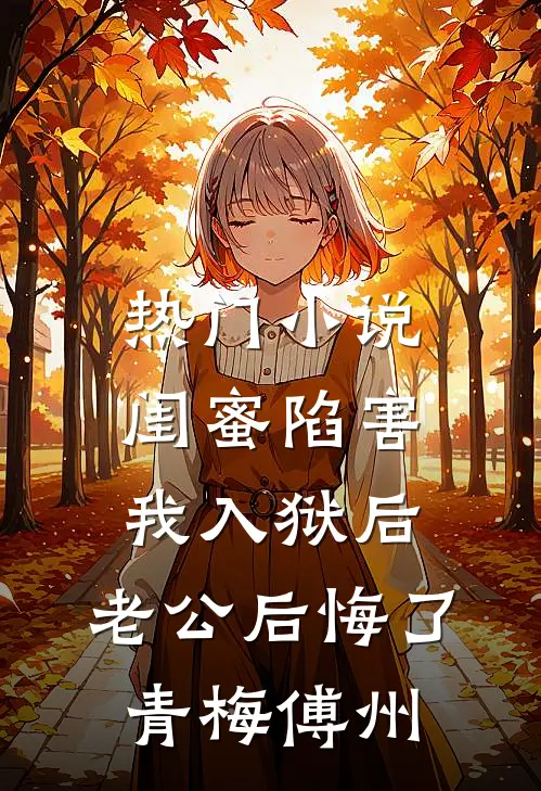 热门小说闺蜜陷害我入狱后，老公后悔了青梅傅州
