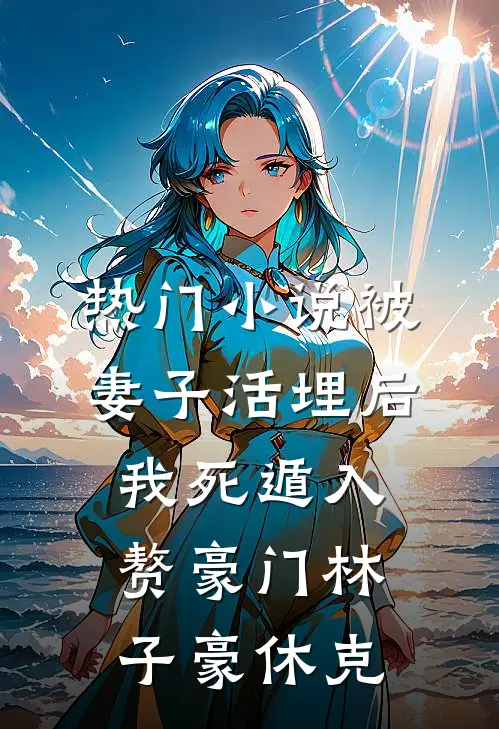 热门小说被妻子活埋后，我死遁入赘豪门林子豪休克