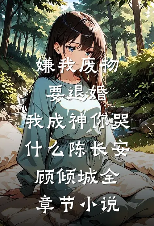 嫌我废物要退婚，我成神你哭什么陈长安顾倾城全章节小说