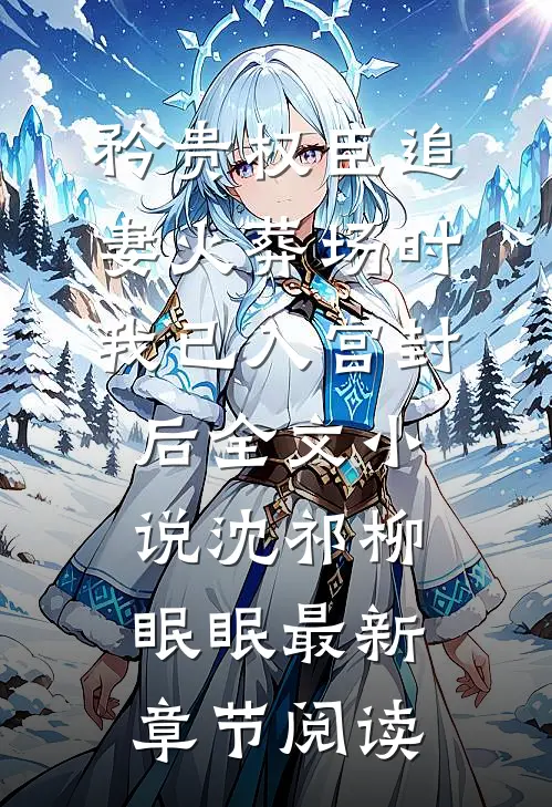 矜贵权臣追妻火葬场时，我已入宫封后全文小说沈祁柳眠眠最新章节阅读