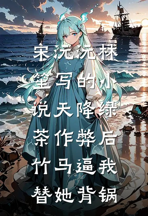 宋沅沅林笙写的小说天降绿茶作弊后，竹马逼我替她背锅