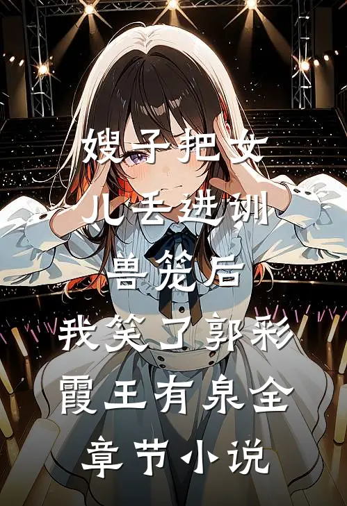 嫂子把女儿丢进训兽笼后，我笑了郭彩霞王有泉全章节小说
