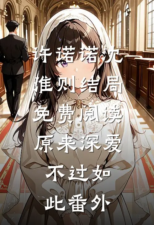许诺诺沈淮则结局免费阅读原来深爱，不过如此番外
