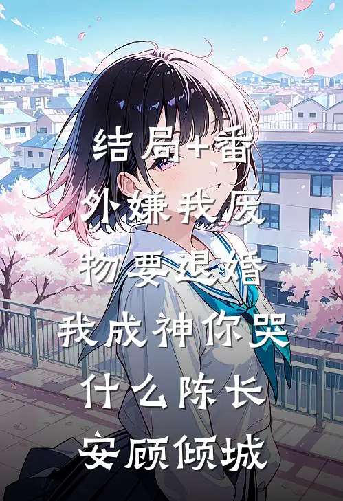 结局+番外嫌我废物要退婚，我成神你哭什么陈长安顾倾城