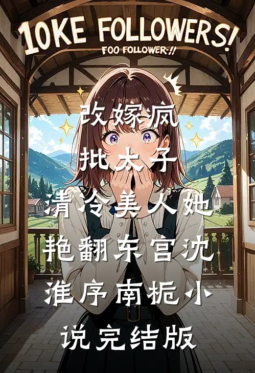 改嫁疯批太子，清冷美人她艳翻东宫沈淮序南栀小说完结版