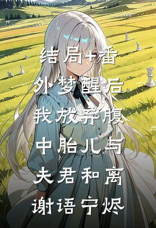 结局+番外梦醒后，我放弃腹中胎儿与夫君和离谢语宁烬