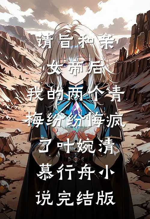请旨和亲女帝后，我的两个青梅纷纷悔疯了叶婉清慕行舟小说完结版