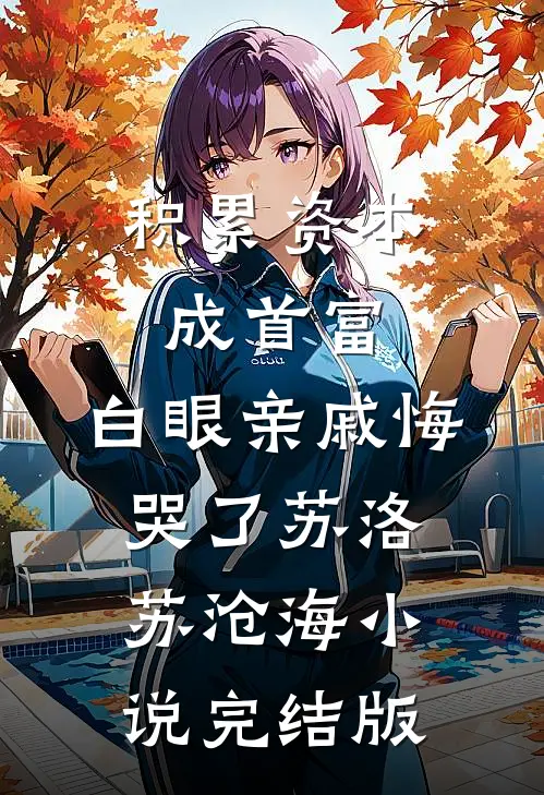 积累资本成首富，白眼亲戚悔哭了苏洛苏沧海小说完结版