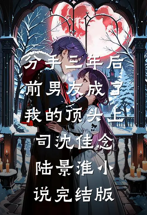 分手三年后，前男友成了我的顶头上司沈佳念陆景淮小说完结版
