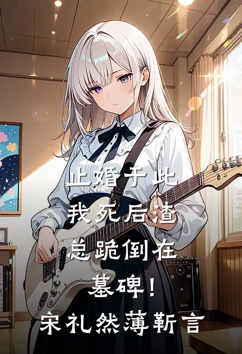 止婚于此，我死后渣总跪倒在墓碑！宋礼然薄靳言