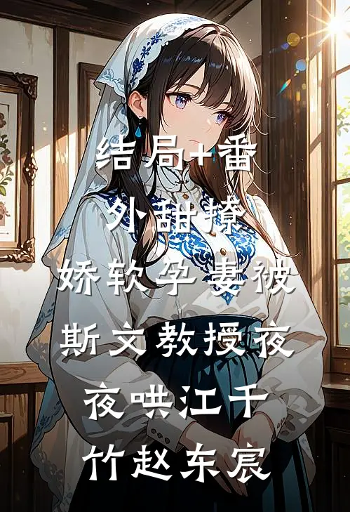 结局+番外甜撩，娇软孕妻被斯文教授夜夜哄江千竹赵东宸