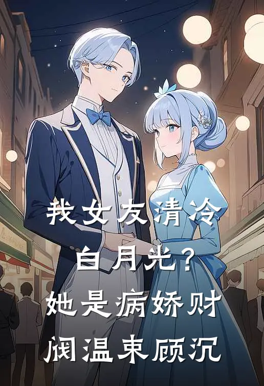我女友清冷白月光？她是病娇财阀温束顾沉