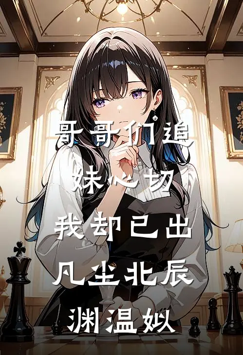 哥哥们追妹心切，我却已出凡尘北辰渊温姒
