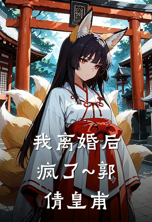 我离婚后，疯了~郭倩皇甫