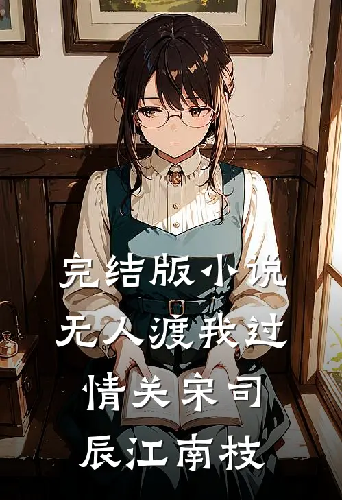 完结版小说无人渡我过情关宋司辰江南枝