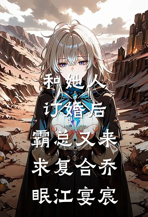 和她人订婚后，霸总又来求复合乔眠江宴宸