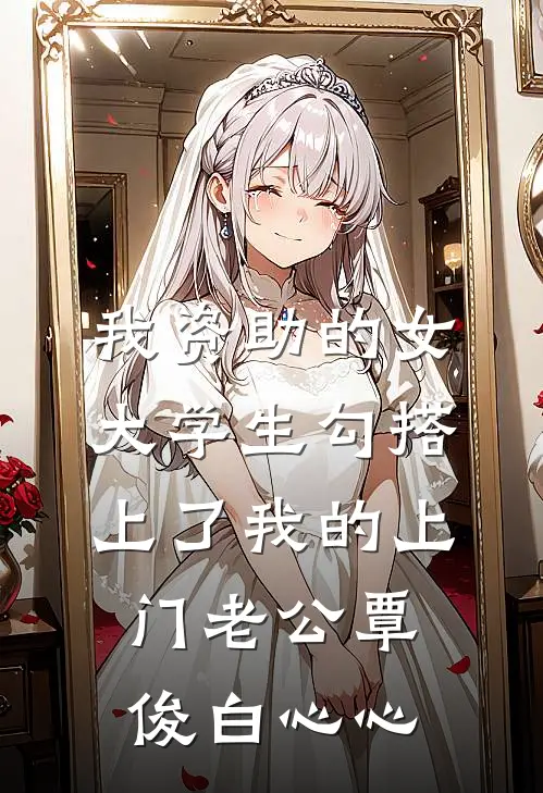 我资助的女大学生勾搭上了我的上门老公覃俊白心心