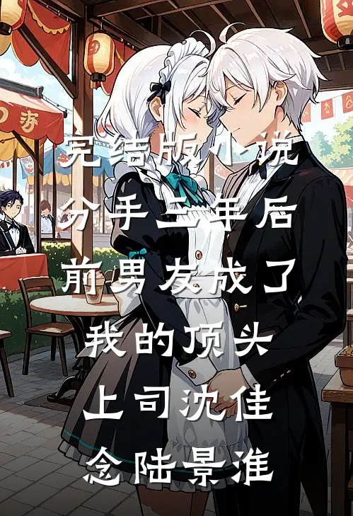完结版小说分手三年后，前男友成了我的顶头上司沈佳念陆景淮
