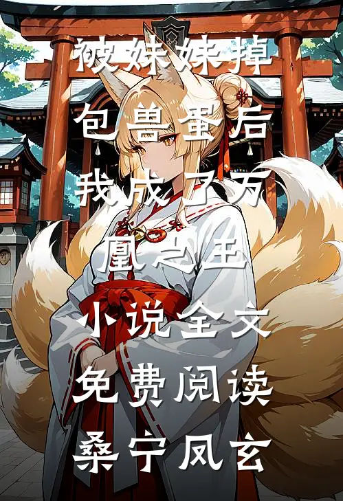 被妹妹掉包兽蛋后，我成了万凰之王。小说全文免费阅读桑宁凤玄