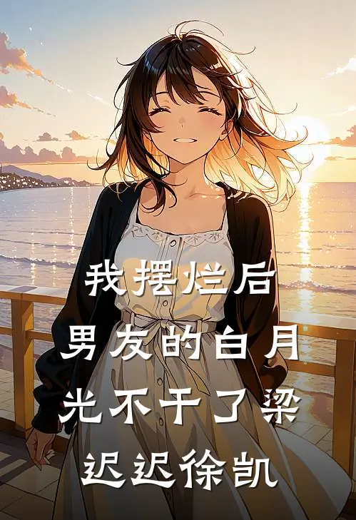 我摆烂后，男友的白月光不干了梁迟迟徐凯