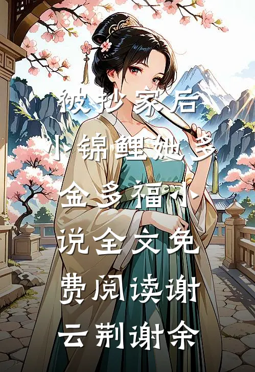 被抄家后，小锦鲤她多金多福小说全文免费阅读谢云荆谢余