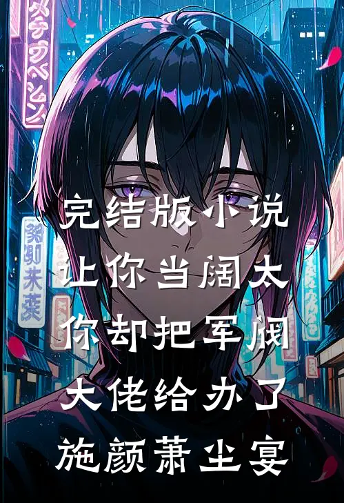 完结版小说让你当阔太，你却把军阀大佬给办了施颜萧尘宴